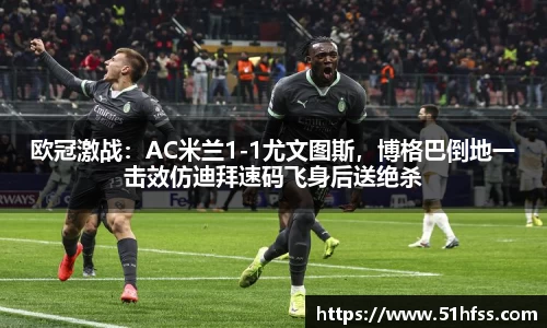 欧冠激战：AC米兰1-1尤文图斯，博格巴倒地一击效仿迪拜速码飞身后送绝杀