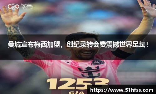 曼城宣布梅西加盟，创纪录转会费震撼世界足坛！